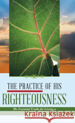 The Practice of His Righteousness: The Essential Truths for Living a Christian Life Leonel Dieujuste 9781532036620 iUniverse - książka