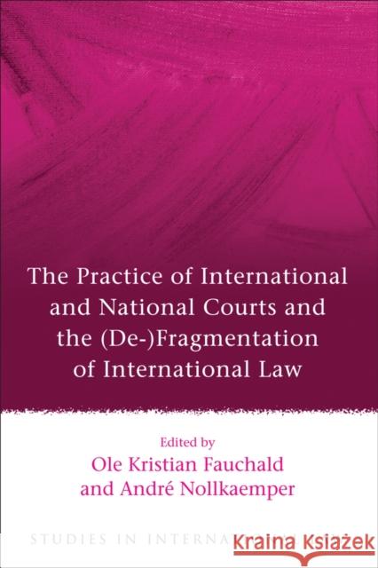 The Practice of International and National Courts and the (De-)Fragmentation of International Law Ole Kristian Fauchald Andre Nollkaemper 9781849466639 Hart Publishing (UK) - książka