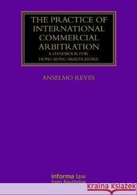 The Practice of International Commercial Arbitration: A Handbook for Hong Kong Arbitrators Reyes, Anselmo (Singapore International Commercial Court, Hong Kong.Hong Kong University, Hong Kong.) 9781138202283 Lloyd's Arbitration Law Library - książka