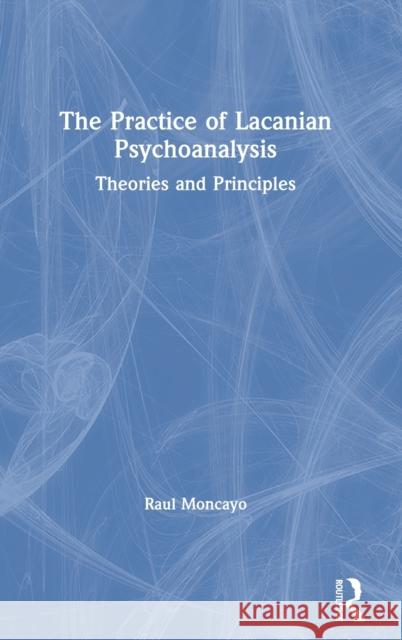 The Practice of Lacanian Psychoanalysis: Theories and Principles Raul Moncayo 9780367562861 Routledge - książka