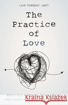 The Practice of Love: Break Old Patterns, Rebuild Trust, and Create a Connection That Lasts Lair Torrent, LMFT 9781538139356 Rowman & Littlefield - książka