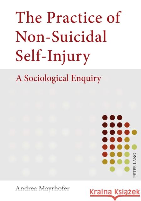 The Practice of Non-Suicidal Self-Injury: A Sociological Enquiry Mayrhofer, Andrea M. 9783631610824 Peter Lang GmbH - książka