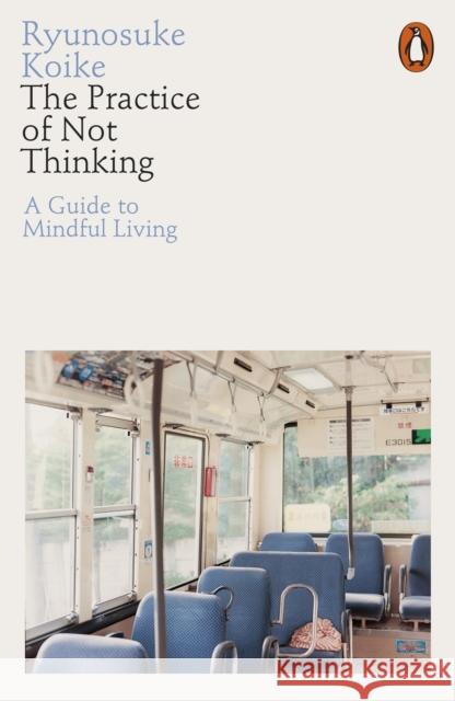 The Practice of Not Thinking: A Guide to Mindful Living Ryunosuke Koike 9780141994611 Penguin Books Ltd - książka