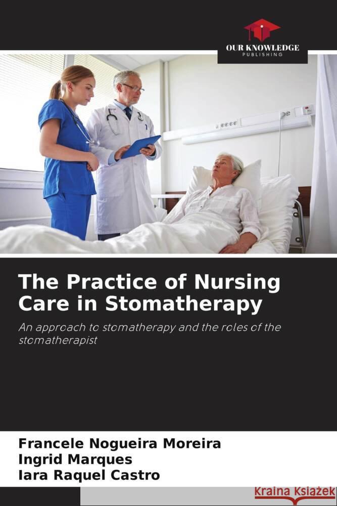 The Practice of Nursing Care in Stomatherapy Francele Nogueir Ingrid Marques Iara Raquel Castro 9786207276363 Our Knowledge Publishing - książka