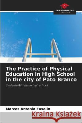 The Practice of Physical Education in High School in the city of Pato Branco Fasolin, Marcos Antonio 9786208814984 Our Knowledge Publishing - książka