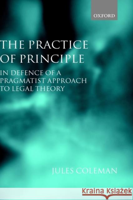 The Practice of Principle: In Defence of a Pragmatist Approach to Legal Theory Coleman, Jules L. 9780198298144 Oxford University Press, USA - książka