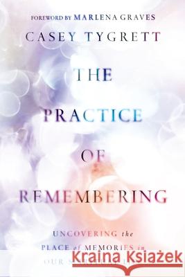 The Practice of Remembering: Uncovering the Place of Memories in Our Spiritual Life Casey Tygrett 9781514007303 InterVarsity Press - książka