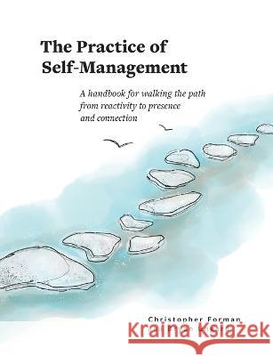 The Practice of Self-Management: A Handbook for Walking the Path from Reactivity to Presence and Connection Christopher Forman, Bryan Ungard 9781950466054 Conscious Capitalism Press - książka