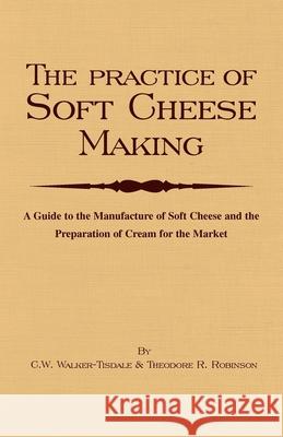 The Practice of Soft Cheesemaking - A Guide to the Manufacture of Soft Cheese and the Preparation of Cream for the Market: Read Country Book Walker-Tisdale, C. W. 9781443720465 Read Country Books - książka