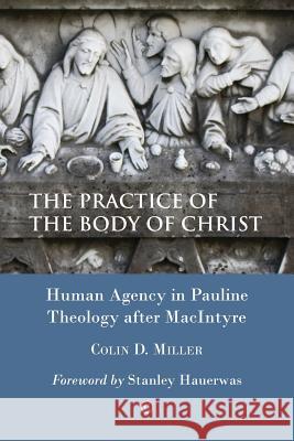 The Practice of the Body of Christ: Human Agency in Pauline Theology After MacIntyre Colin D. Miller 9780227174609 James Clarke Company - książka