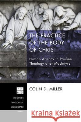 The Practice of the Body of Christ: Human Agency in Pauline Theology After MacIntyre Miller, Colin D. 9781610972673 Pickwick Publications - książka