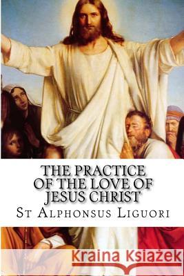 The Practice of the Love of Jesus Christ St Alphonsus Liguori Rev Eugene Grimm Darrell Wright 9781539695080 Createspace Independent Publishing Platform - książka