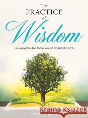 The Practice of Wisdom: An Inspired One Year Journey Through the Book of Proverbs Diane Zierau 9781662804212 Xulon Press - książka