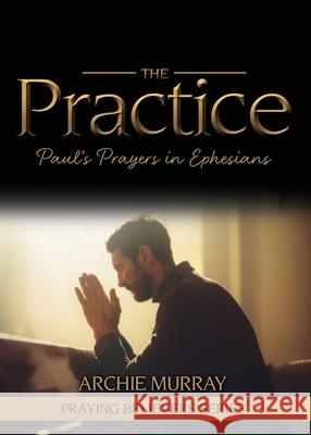 The Practice: Paul's Prayers in Ephesians Archie Murray 9781486622177 Word Alive Press - książka