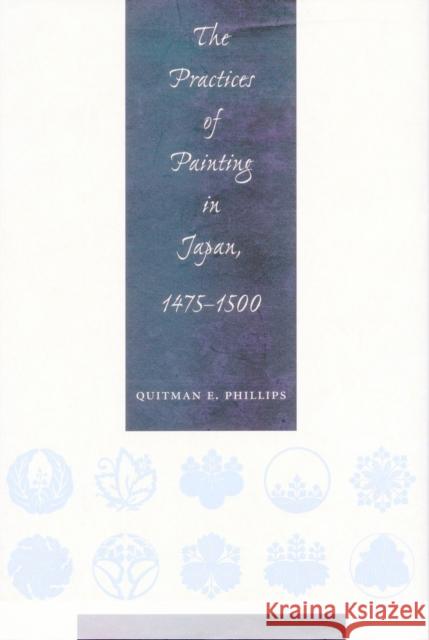 The Practices of Painting in Japan, 1475-1500 Quitman Eugene Phillips 9780804734462 Stanford University Press - książka