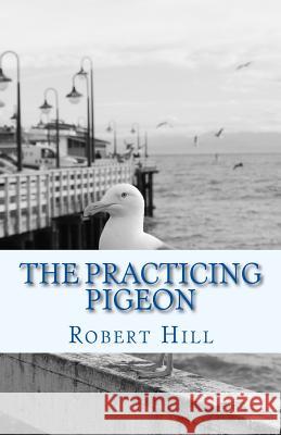 The Practicing Pigeon: tpp Hill, Robert 9781548586461 Createspace Independent Publishing Platform - książka