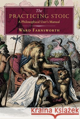 The Practicing Stoic: A Philosophical User's Manual Ward Farnsworth 9781567926118 David R. Godine Publisher Inc - książka