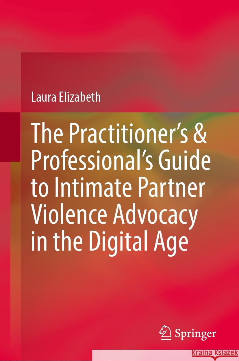 The Practitioner’s & Professional’s Guide to Intimate Partner Violence Advocacy in the Digital Age Laura Elizabeth 9783031876073 Springer International Publishing AG - książka