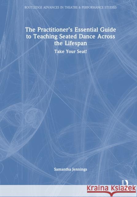 The Practitioner's Essential Guide to Teaching Seated Dance Across the Lifespan: Take Your Seat! Samantha Jennings 9781032858531 Routledge - książka