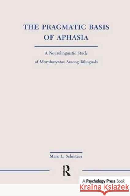 The Pragmatic Basis of Aphasia: A Neurolinguistic Study of Morphosyntax Among Bilinguals Marc L. Schnitzer   9781138989719 Routledge - książka