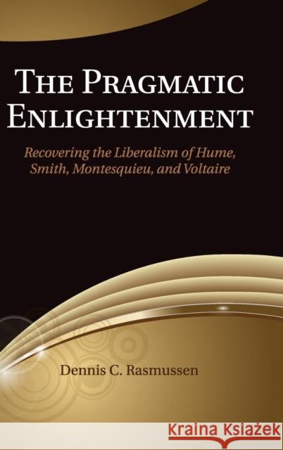 The Pragmatic Enlightenment: Recovering the Liberalism of Hume, Smith, Montesquieu, and Voltaire Rasmussen, Dennis C. 9781107045002 Cambridge University Press - książka