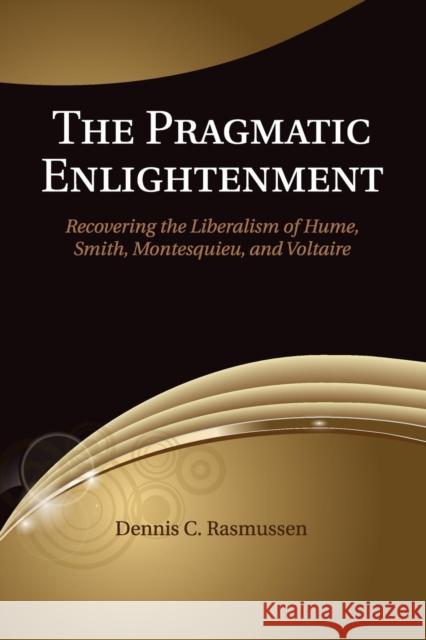 The Pragmatic Enlightenment: Recovering the Liberalism of Hume, Smith, Montesquieu, and Voltaire Rasmussen, Dennis C. 9781107622999 Cambridge University Press - książka