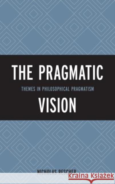 The Pragmatic Vision: Themes in Philosophical Pragmatism Rescher, Nicholas 9781442227057 Rowman & Littlefield Publishers - książka