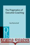 The Pragmatics of Executive Coaching Eva-Maria (Alpen-Adria Universitat Klagenfurt) Graf 9789027202451 John Benjamins Publishing Co