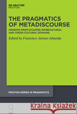 The Pragmatics of Metadiscourse: Insights from Situated Intercultural and Cross-Cultural Domains Francisco Alonso-Almeida 9783111388793 de Gruyter Mouton - książka