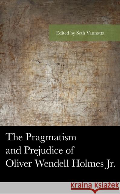 The Pragmatism and Prejudice of Oliver Wendell Holmes Jr. Seth Vannatta Alexander Lian Raff Donelson 9781498561242 Lexington Books - książka