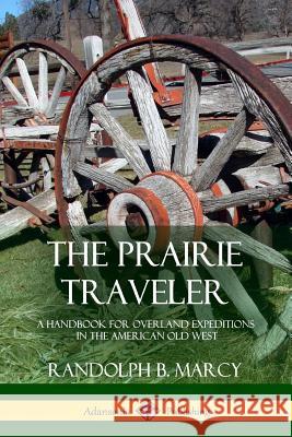 The Prairie Traveler: A Handbook for Overland Expeditions in the American Old West Randolph B. Marcy 9781387977277 Lulu.com - książka