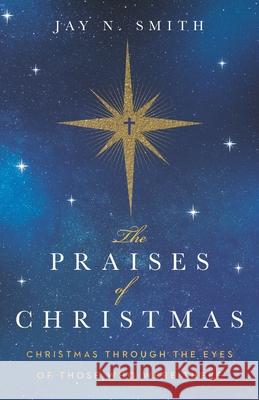 The Praises of Christmas: Christmas Through the Eyes of Those Who Were There Jay Norman Smith 9781735941806 Jay N. Smith - książka