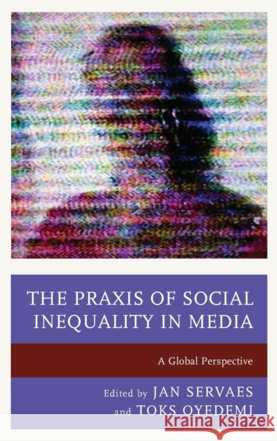 The Praxis of Social Inequality in Media: A Global Perspective Jan Servaes Toks Oyedemi Stephanie Agrestie 9781498523462 Lexington Books - książka