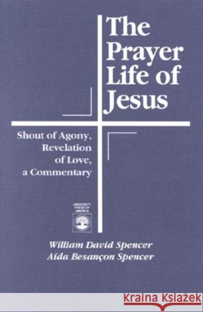 The Prayer Life of Jesus: Shout of Agony, Revelation of Love, A Commentary Spencer, William David 9780819177797 University Press of America - książka