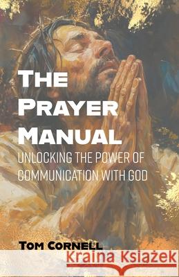 The Prayer Manual: Unlocking the Power of Communication with God Tom Cornell 9781969882036 Sozo Publishing - książka