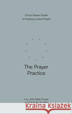 The Prayer Practice: A Four-Session Guide to Praying as Jesus Prayed John Mark Comer Practicing the Way 9780593603314 Waterbrook Press - książka