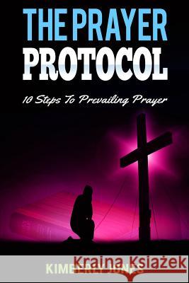 The Prayer Protocol: 10 Steps To Prevailing Prayer Jones, Kimberly 9781542353939 Createspace Independent Publishing Platform - książka