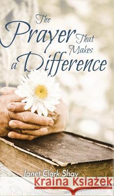 The Prayer That Makes a Difference Janet Clark Shay 9780989066785 Sable Creek Press - książka