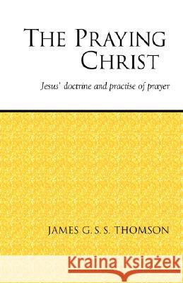 The Praying Christ: A Study of Jesus' Doctrine and Practice of Prayer Thomson, James G. S. S. 9781573830492 Regent College Publishing - książka