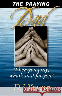 The Praying Dad: When You Pray, What's In It For You? Young, D. J. 9781461128793 Createspace - książka