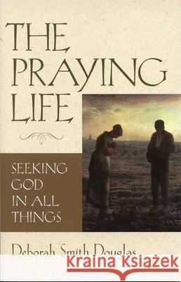 The Praying Life: Seeking God in All Things Deborah Smith Douglas 9780819219367 Morehouse Publishing - książka