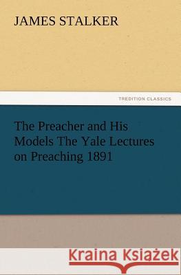 The Preacher and His Models the Yale Lectures on Preaching 1891 James Stalker 9783847239963 Tredition Classics - książka