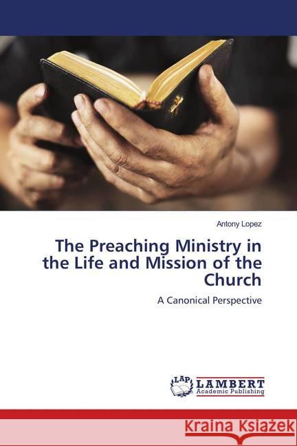 The Preaching Ministry in the Life and Mission of the Church : A Canonical Perspective Lopez, Antony 9786139938759 LAP Lambert Academic Publishing - książka