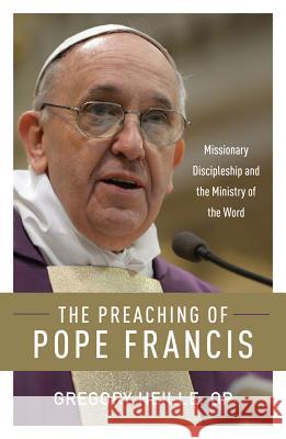 The Preaching of Pope Francis: Missionary Discipleship and the Ministry of the Word Gregory Heille 9780814649022 Liturgical Press - książka