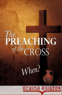 The Preaching of the Cross When? Jose E Hernandez 9781622307425 Xulon Press - książka