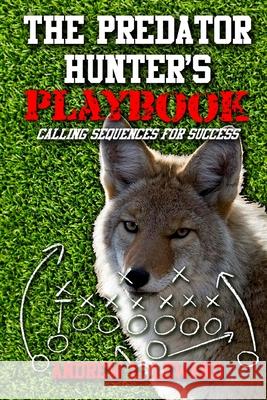 The Predator Hunter's Playbook: Calling Sequences for Success Andrew L. Lewand 9781539102205 Createspace Independent Publishing Platform - książka