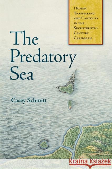 The Predatory Sea: Human Trafficking and Captivity in the Seventeenth-Century Caribbean Casey Schmitt 9781512828146 University of Pennsylvania Press - książka