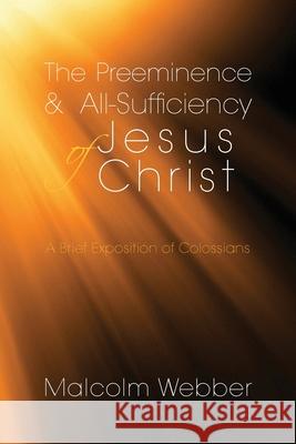 The Preeminence and All-Sufficiency of Jesus Christ: A Brief Exposition of Colossians Malcolm Webber 9781888810585 Strategic Press - książka