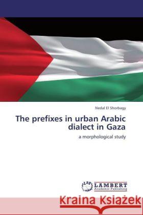 The prefixes in urban Arabic dialect in Gaza : a morphological study Shorbagy, Nedal El 9783846595367 LAP Lambert Academic Publishing - książka