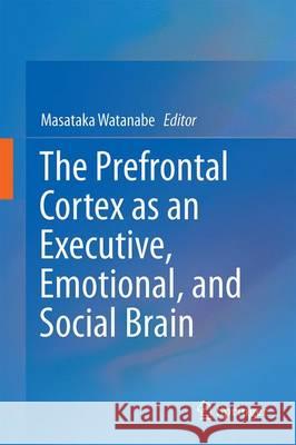 The Prefrontal Cortex as an Executive, Emotional, and Social Brain Masataka Watanabe 9784431565062 Springer - książka